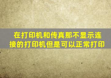 在打印机和传真那不显示连接的打印机但是可以正常打印