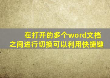 在打开的多个word文档之间进行切换可以利用快捷键