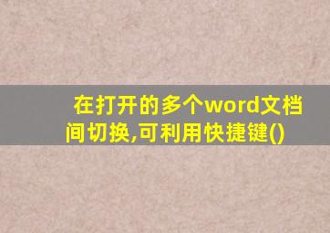 在打开的多个word文档间切换,可利用快捷键()