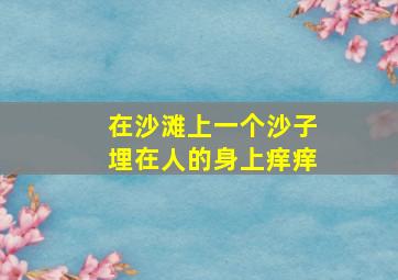 在沙滩上一个沙子埋在人的身上痒痒