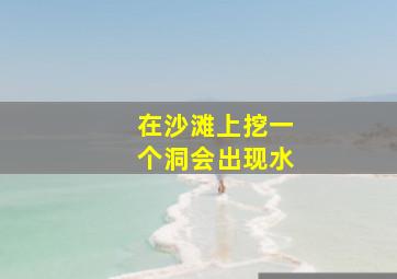 在沙滩上挖一个洞会出现水