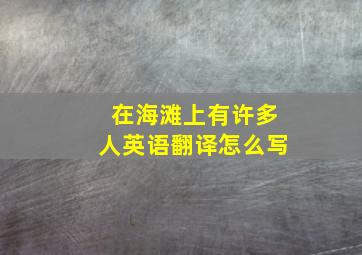 在海滩上有许多人英语翻译怎么写