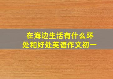 在海边生活有什么坏处和好处英语作文初一