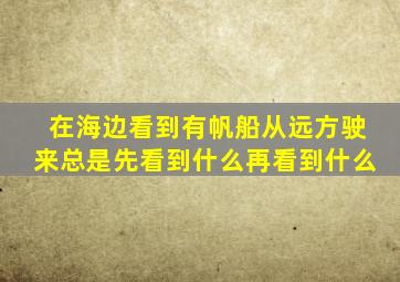 在海边看到有帆船从远方驶来总是先看到什么再看到什么