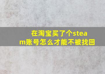 在淘宝买了个steam账号怎么才能不被找回