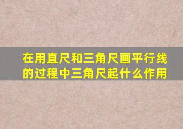 在用直尺和三角尺画平行线的过程中三角尺起什么作用