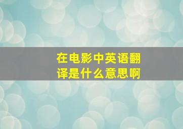 在电影中英语翻译是什么意思啊