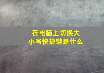 在电脑上切换大小写快捷键是什么