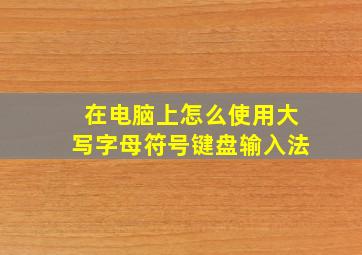 在电脑上怎么使用大写字母符号键盘输入法