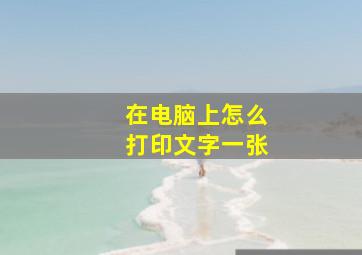 在电脑上怎么打印文字一张