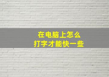 在电脑上怎么打字才能快一些