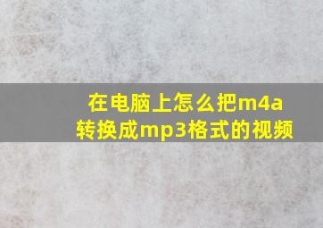 在电脑上怎么把m4a转换成mp3格式的视频