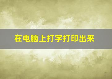 在电脑上打字打印出来