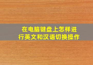 在电脑键盘上怎样进行英文和汉语切换操作