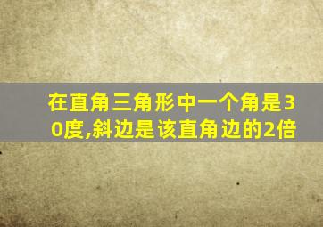 在直角三角形中一个角是30度,斜边是该直角边的2倍