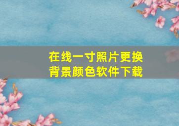 在线一寸照片更换背景颜色软件下载