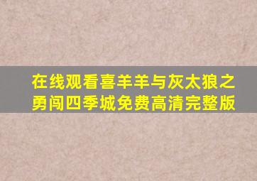 在线观看喜羊羊与灰太狼之勇闯四季城免费高清完整版