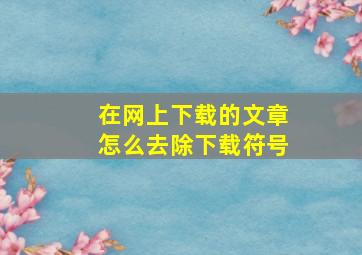 在网上下载的文章怎么去除下载符号