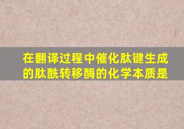 在翻译过程中催化肽键生成的肽酰转移酶的化学本质是