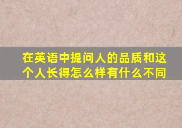 在英语中提问人的品质和这个人长得怎么样有什么不同