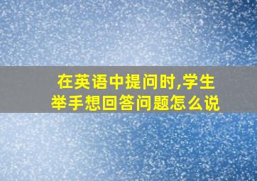 在英语中提问时,学生举手想回答问题怎么说