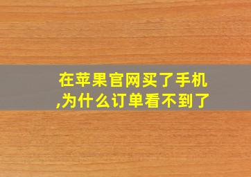 在苹果官网买了手机,为什么订单看不到了