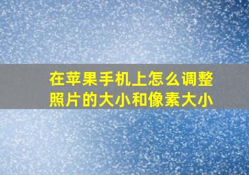 在苹果手机上怎么调整照片的大小和像素大小