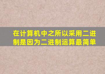 在计算机中之所以采用二进制是因为二进制运算最简单