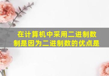 在计算机中采用二进制数制是因为二进制数的优点是