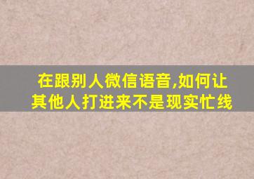 在跟别人微信语音,如何让其他人打进来不是现实忙线