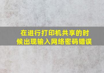 在进行打印机共享的时候出现输入网络密码错误