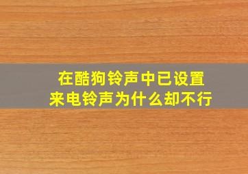 在酷狗铃声中已设置来电铃声为什么却不行