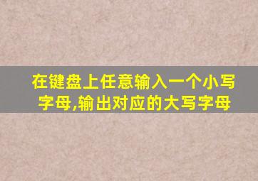 在键盘上任意输入一个小写字母,输出对应的大写字母