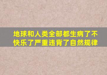 地球和人类全部都生病了不快乐了严重违背了自然规律