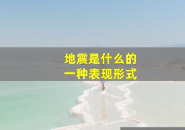 地震是什么的一种表现形式