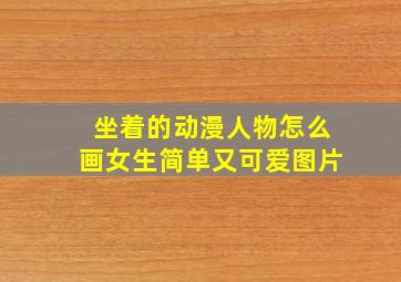 坐着的动漫人物怎么画女生简单又可爱图片