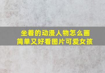 坐着的动漫人物怎么画简单又好看图片可爱女孩