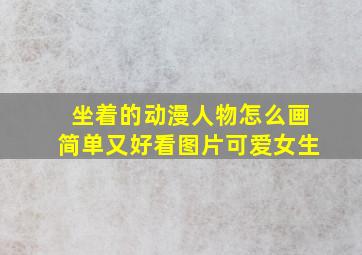 坐着的动漫人物怎么画简单又好看图片可爱女生