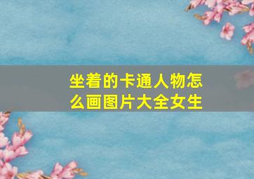 坐着的卡通人物怎么画图片大全女生