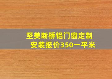 坚美断桥铝门窗定制安装报价350一平米