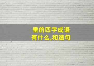 垂的四字成语有什么,和造句