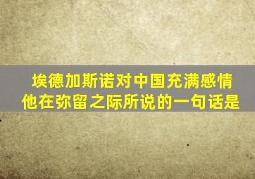 埃德加斯诺对中国充满感情他在弥留之际所说的一句话是