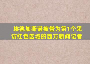 埃德加斯诺被誉为第1个采访红色区域的西方新闻记者