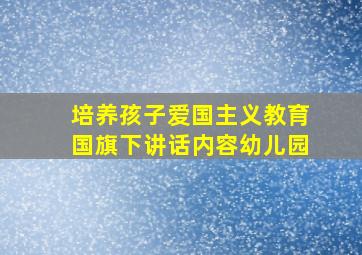 培养孩子爱国主义教育国旗下讲话内容幼儿园