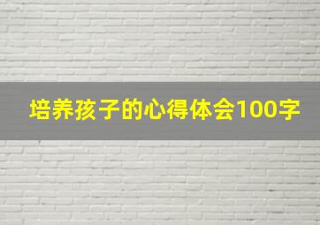 培养孩子的心得体会100字