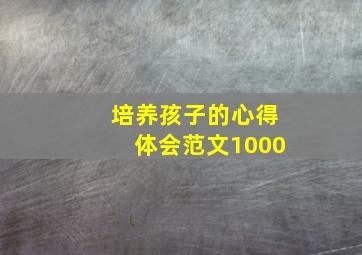 培养孩子的心得体会范文1000