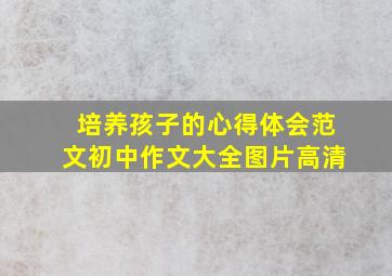 培养孩子的心得体会范文初中作文大全图片高清