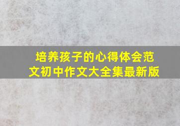 培养孩子的心得体会范文初中作文大全集最新版