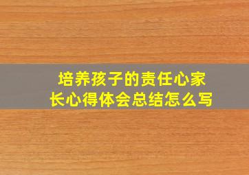 培养孩子的责任心家长心得体会总结怎么写