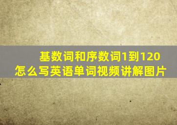 基数词和序数词1到120怎么写英语单词视频讲解图片